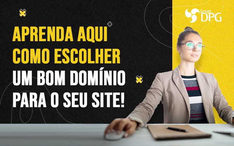 Aprenda Aqui Como Escolher Um Bom Dominio Para O Seu Site Blog - Marketing Contábil Digital | Grupo DPG